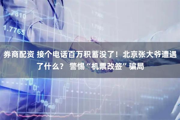 券商配资 接个电话百万积蓄没了！北京张大爷遭遇了什么？ 警惕“机票改签”骗局