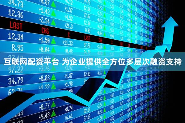 互联网配资平台 为企业提供全方位多层次融资支持