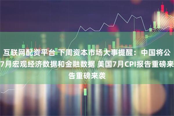 互联网配资平台 下周资本市场大事提醒：中国将公布7月宏观经济数据和金融数据 美国7月CPI报告重磅来袭