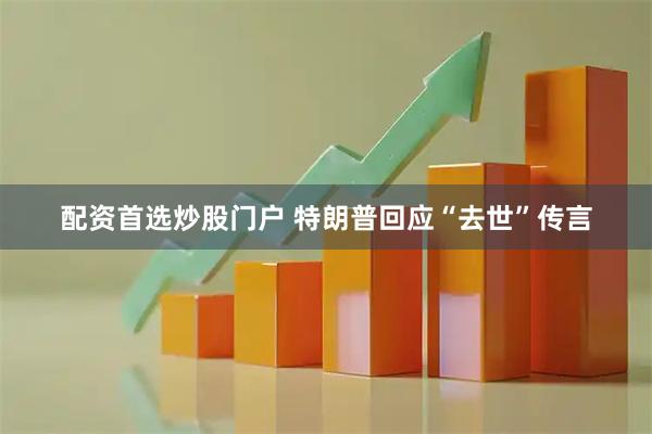 配资首选炒股门户 特朗普回应“去世”传言