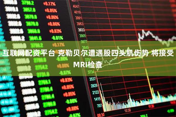 互联网配资平台 克勒贝尔遭遇股四头肌伤势 将接受MRI检查