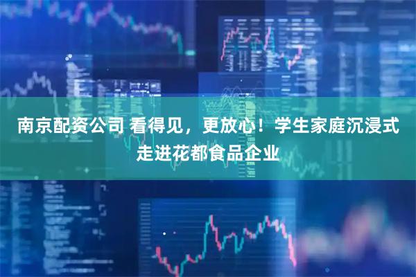南京配资公司 看得见，更放心！学生家庭沉浸式走进花都食品企业