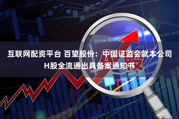 互联网配资平台 百望股份：中国证监会就本公司H股全流通出具备案通知书