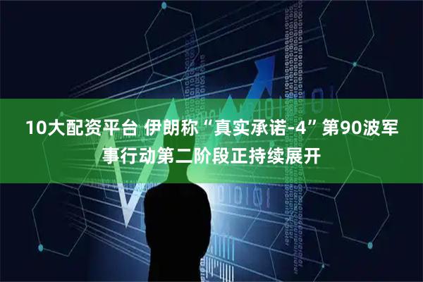 10大配资平台 伊朗称“真实承诺-4”第90波军事行动第二阶段正持续展开