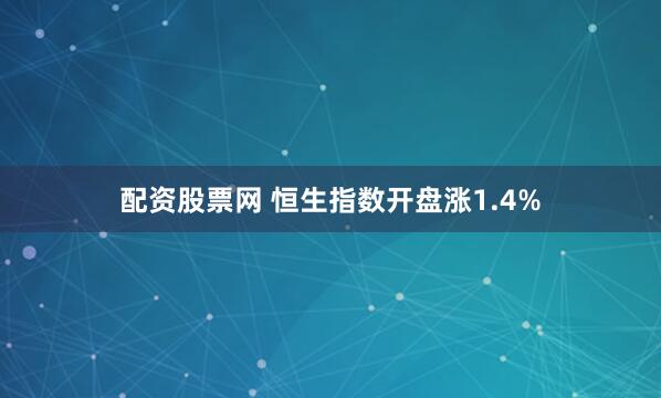 配资股票网 恒生指数开盘涨1.4%
