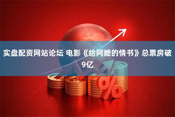 实盘配资网站论坛 电影《给阿嬷的情书》总票房破9亿